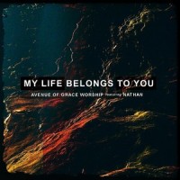 My Life Belongs to You(feat. Michael Rodriguez & Nathan)_Avenue of Grace Worship,Michael Rodriguez,Nathan