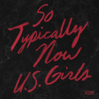 So Typically Now_U.S. Girls