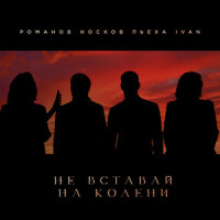 Не вставай на колени_Николай Носков,Стас Пьеха,Ivan,Игорь Романов