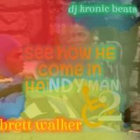 SEE HOW HE COME IN HANDY MAN(feat. Dj kronic beats)_Brett Walker,DJ Kronic Beats