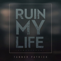 Ruin My Life_Tanner Patrick