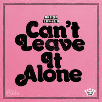 Can’t Leave It Alone_Aaron Frazer