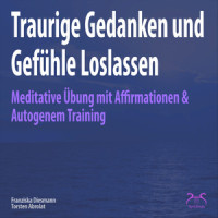 Traurige Gedanken und Gefühle Loslassen - Affirmationen, Autogenes Training, positive Musik, weibl. Stimme, Teil 7_Torsten Abrolat,SyncSouls,Franziska Diesmann