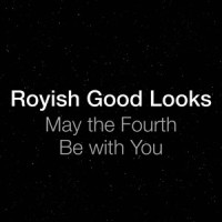 May the Fourth Be with You_Royish Good Looks