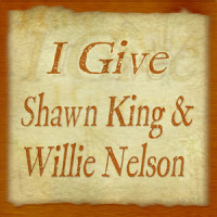 I Give_Shawn King,Willie Nelson