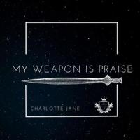 My Weapon Is Praise_Charlotte Jane