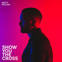 Show You the Cross_Matty Mullins,Bryan Fowler,Micah Kuiper,Mark Schoolmeesters