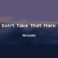 Don't Take That Mark_True Alliance