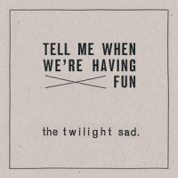 Tell Me When We're Having Fun_The Twilight Sad