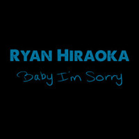 Baby I'm Sorry_Ryan Hiraoka