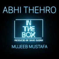 Abhi Thehro_In The Box,Mujeeb Mustafa,Saad Sultan