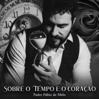 Sobre o Tempo e o Coração_Padre Fábio de Melo