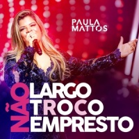 Não largo, não troco, não empresto_Paula Mattos