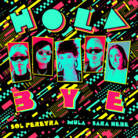 Hola Bye_Sol Pereyra,MULA,Sara Hebe,Anabel Acevedo,Cristabel Acevedo,Rachel Rojas