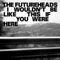 I Would'nt Be Like This If You Were Here_The Futureheads