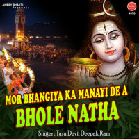 Mor Bhangiya Ka Manayi De A Bhole Natha_Tara Devi,Deepak Ram