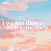 I Wanna Dance with Somebody (Who Loves Me)_Beth