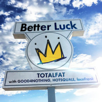Better Luck_TOTALFAT,Good4Nothing,HOTSQUALL,Locofrank