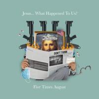 Jesus... What Happened To Us?_Five Times August