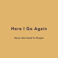 Here I Go Again_Never Get Used To People