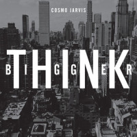 Think Bigger_Cosmo Jarvis