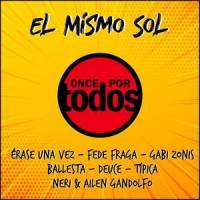 El Mismo Sol_Once Por Todos,Érase Una Vez,Fede Fraga,Gabi Zonis,Ballesta,Deuce,Tipica,Neri,Ailen Gandolfo