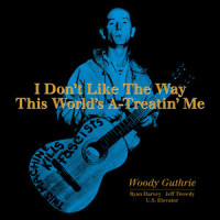 I Don't Like the Way This World's A-Treatin' Me_Woody Guthrie,Jeff Tweedy