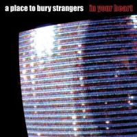 In Your Heart_A Place To Bury Strangers