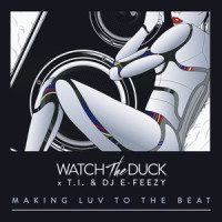 Making Luv to the Beat_WatchTheDuck,T.I.,DJ E-Feezy