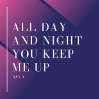 All Day and Night You Keep Me Up_Ray-X