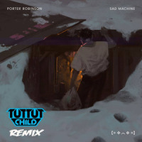 Sad Machine_Tut Tut Child,Porter Robinson