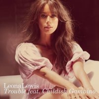 Trouble_Leona Lewis,Childish Gambino