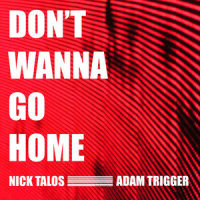 Don't Wanna Go Home_Nick Talos,Adam Trigger