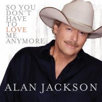 So You Don't Have To Love Me Anymore_Alan Jackson