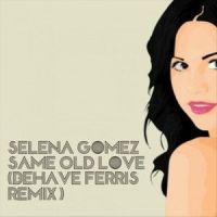 Same Old Love_Behave Ferris,Selena Gomez