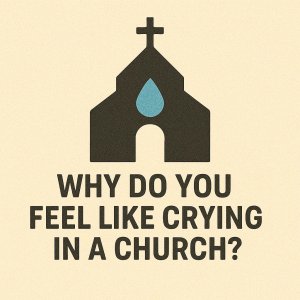 Why Do You Feel Like Crying in a Church?