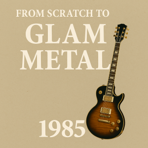 From Scratch to Rock: Glam Metal 1985
