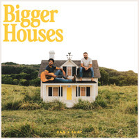Bigger Houses_Dan + Shay
