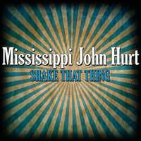 Shake That Thing_Mississippi John Hurt